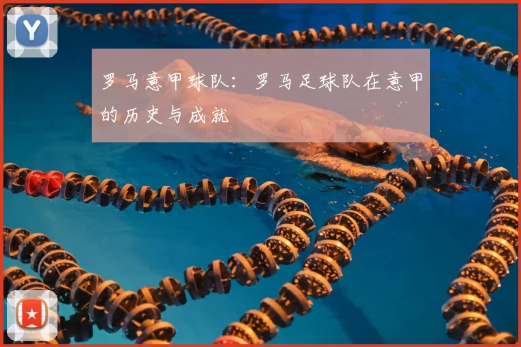 罗马意甲球队：罗马足球队在意甲的历史与成就