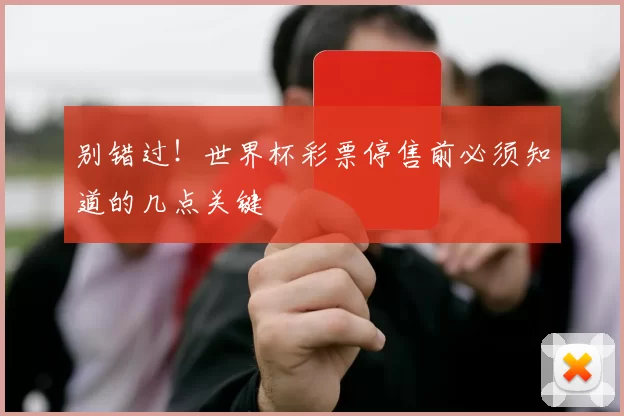 别错过!世界杯彩票停售前必须知道的几点关键
