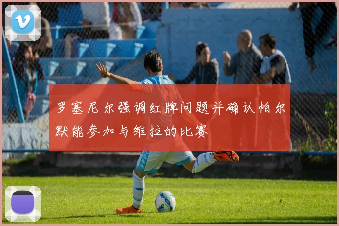 罗塞尼尔强调红牌问题并确认帕尔默能参加与维拉的比赛