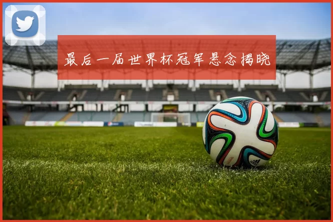 最后一届世界杯冠军悬念揭晓