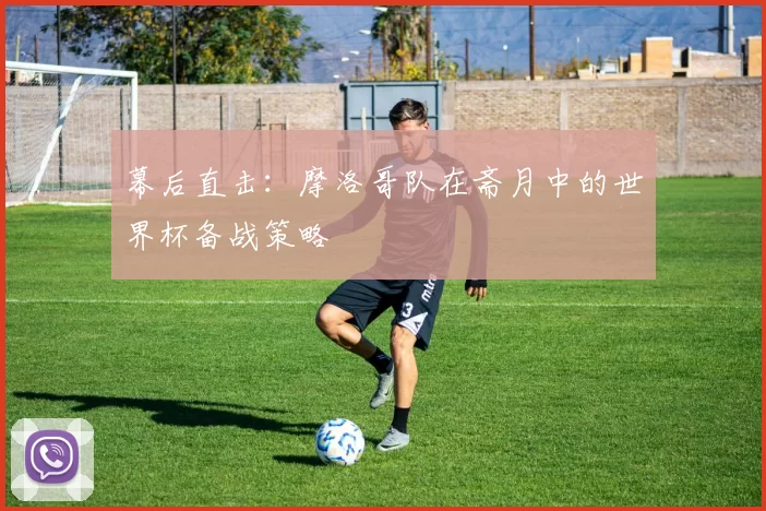 幕后直击：摩洛哥队在斋月中的世界杯备战策略