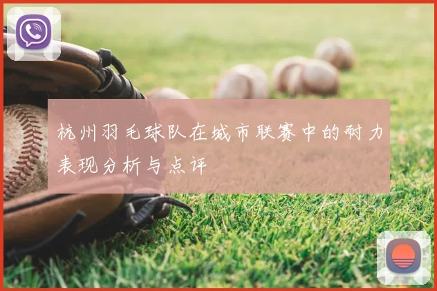 杭州羽毛球队在城市联赛中的耐力表现分析与点评