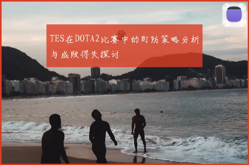 TES在DOTA2比赛中的盯防策略分析与成败得失探讨
