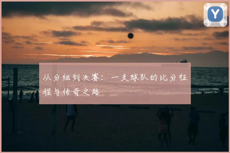 从分组到决赛：一支球队的比分征程与传奇之路