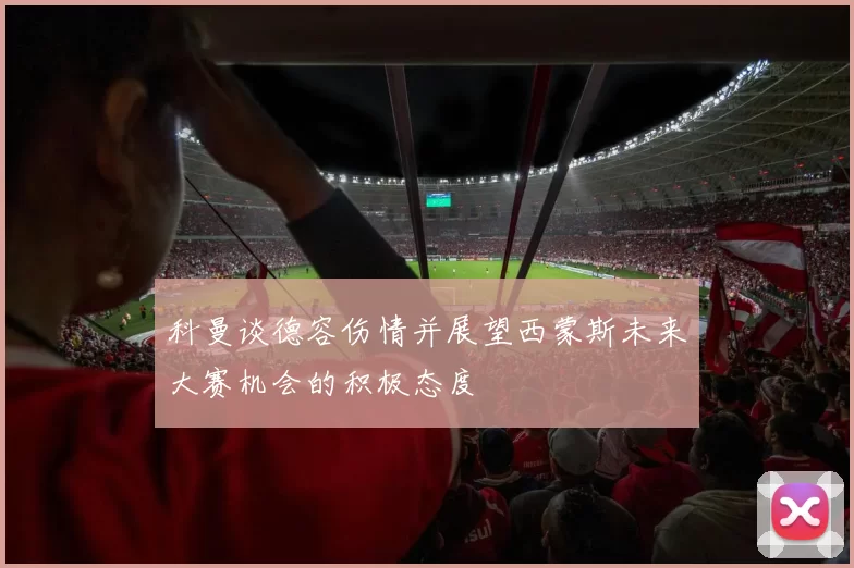 科曼谈德容伤情并展望西蒙斯未来大赛机会的积极态度