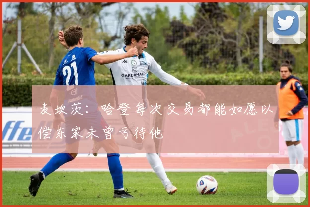 麦坎茨：哈登每次交易都能如愿以偿东家未曾亏待他