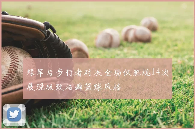 绿军与步行者对决全场仅犯规14次展现极致洁癖篮球风格