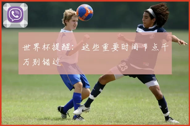 世界杯提醒:这些重要时间节点千万别错过