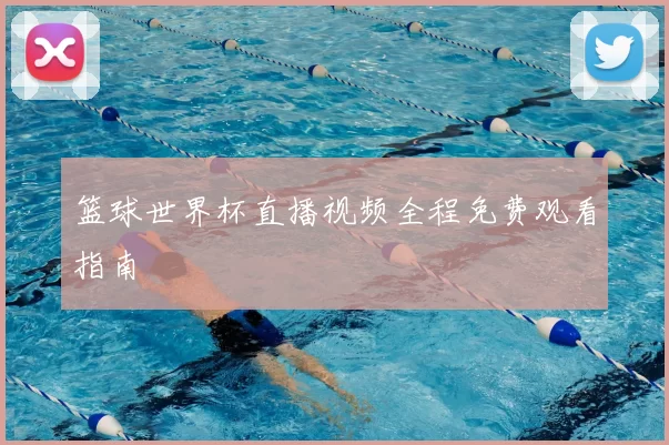 篮球世界杯直播视频全程免费观看指南