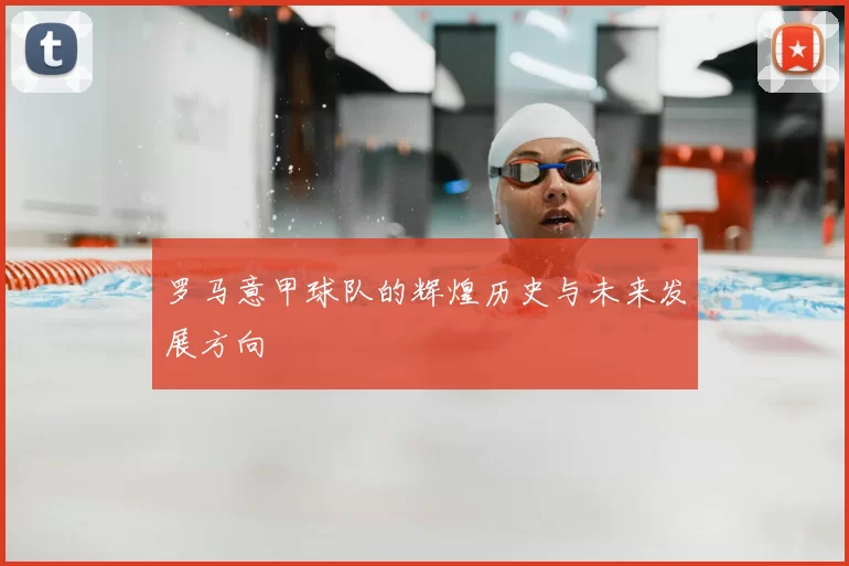 罗马意甲球队的辉煌历史与未来发展方向