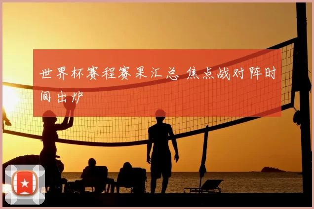 世界杯赛程赛果汇总 焦点战对阵时间出炉