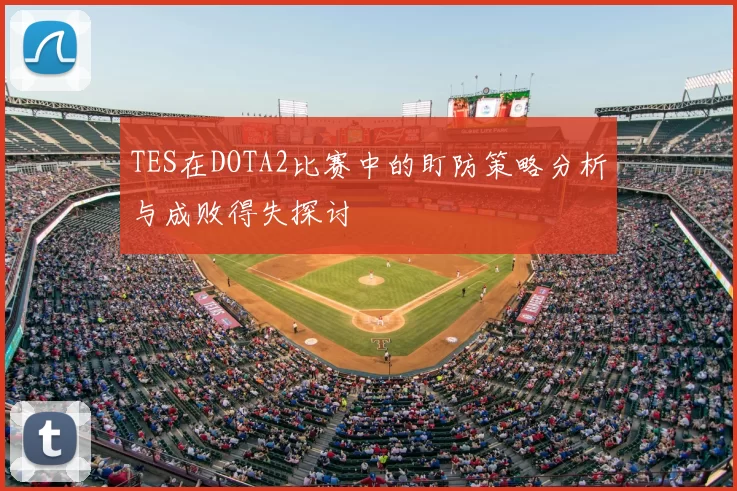 TES在DOTA2比赛中的盯防策略分析与成败得失探讨