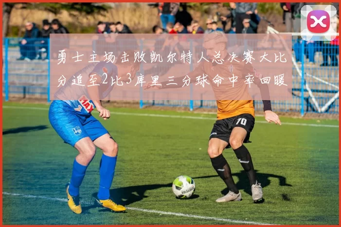 勇士主场击败凯尔特人总决赛大比分追至2比3库里三分球命中率回暖