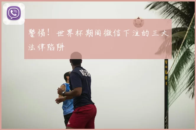 警惕!世界杯期间微信下注的三大法律陷阱