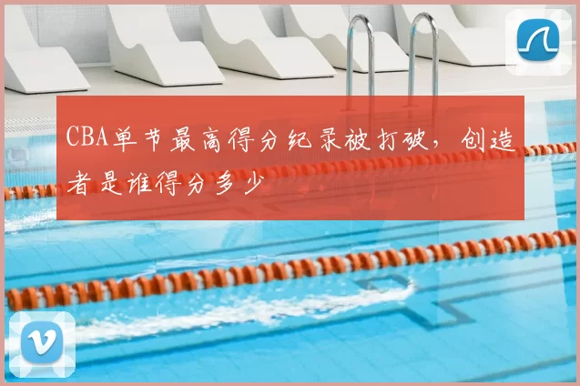 CBA单节最高得分纪录被打破，创造者是谁得分多少