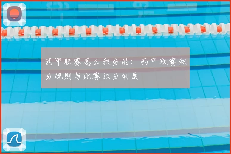 西甲联赛怎么积分的：西甲联赛积分规则与比赛积分制度