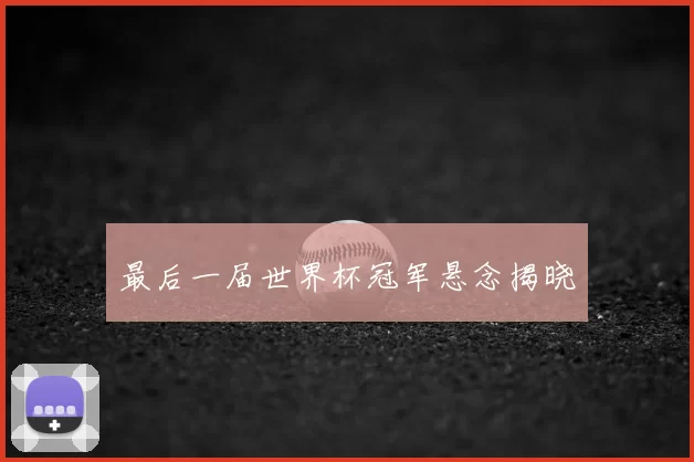 最后一届世界杯冠军悬念揭晓
