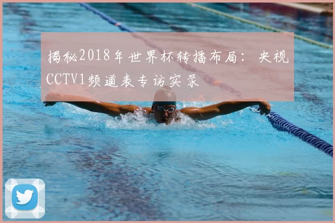 揭秘2018年世界杯转播布局：央视CCTV1频道表专访实录