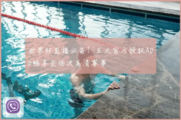 世界杯直播必备！五大官方授权App畅享全场次高清赛事