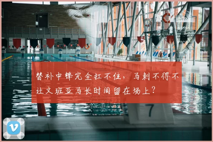 替补中锋完全扛不住,马刺不得不让文班亚马长时间留在场上?