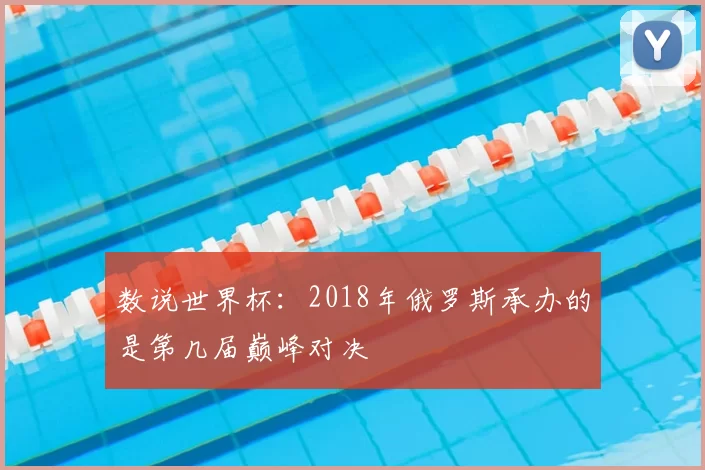 数说世界杯：2018年俄罗斯承办的是第几届巅峰对决