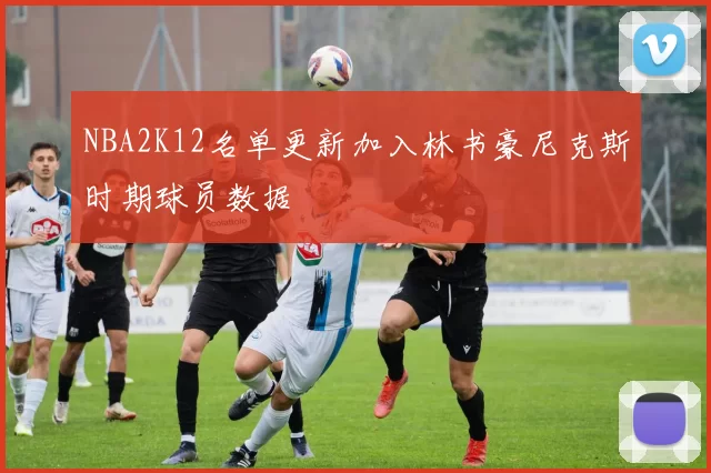 NBA2K12名单更新加入林书豪尼克斯时期球员数据
