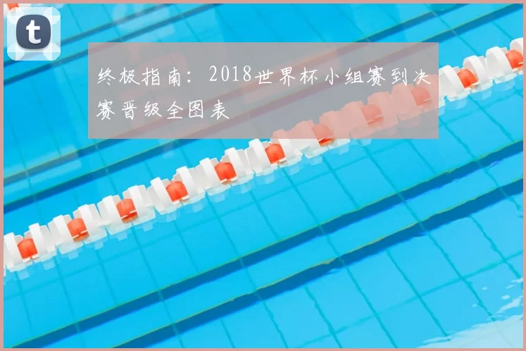 终极指南：2018世界杯小组赛到决赛晋级全图表