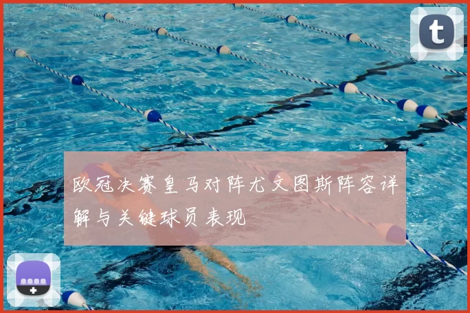 欧冠决赛皇马对阵尤文图斯阵容详解与关键球员表现