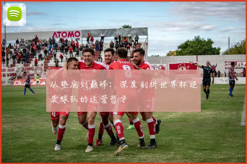从垫底到巅峰：深度剖析世界杯逆袭球队的运营哲学