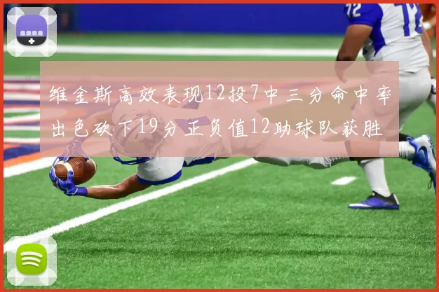 维金斯高效表现12投7中三分命中率出色砍下19分正负值12助球队获胜