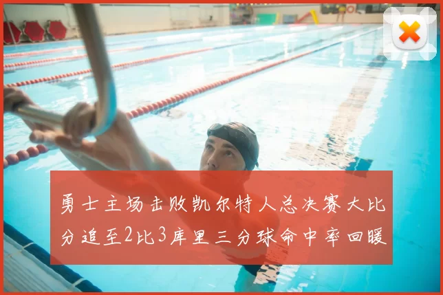 勇士主场击败凯尔特人总决赛大比分追至2比3库里三分球命中率回暖