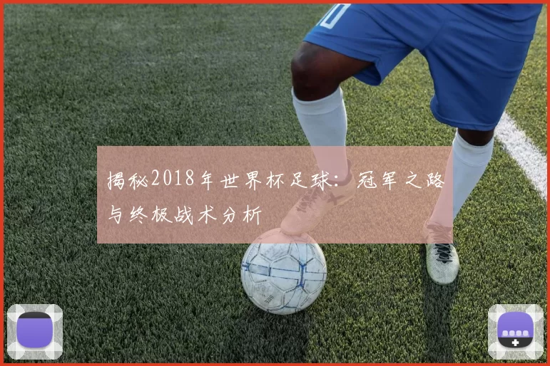 揭秘2018年世界杯足球：冠军之路与终极战术分析